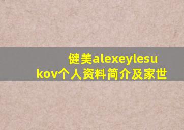 健美alexeylesukov个人资料简介及家世