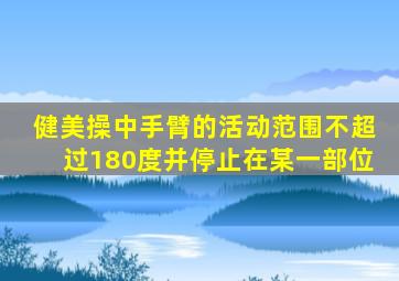 健美操中手臂的活动范围不超过180度并停止在某一部位