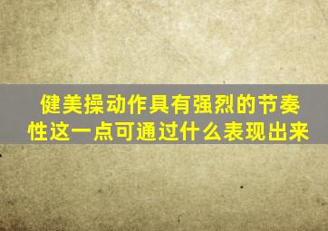 健美操动作具有强烈的节奏性这一点可通过什么表现出来