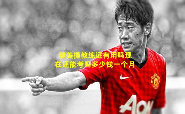 健美操教练证有用吗现在还能考吗多少钱一个月
