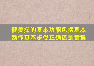 健美操的基本功能包括基本动作基本步伐正确还是错误