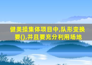 健美操集体项目中,队形变换要(),并且要充分利用场地
