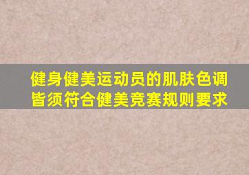 健身健美运动员的肌肤色调皆须符合健美竞赛规则要求