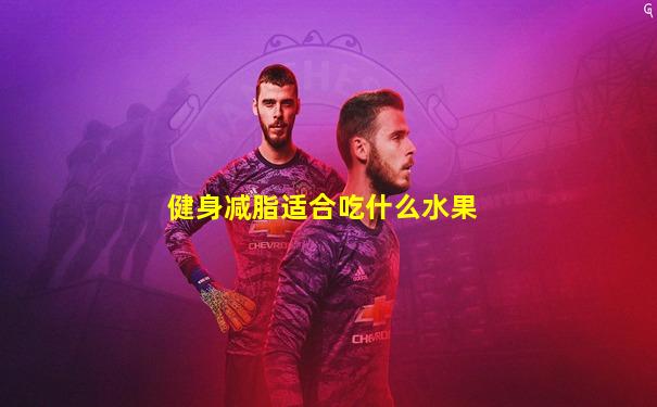健身减脂适合吃什么水果