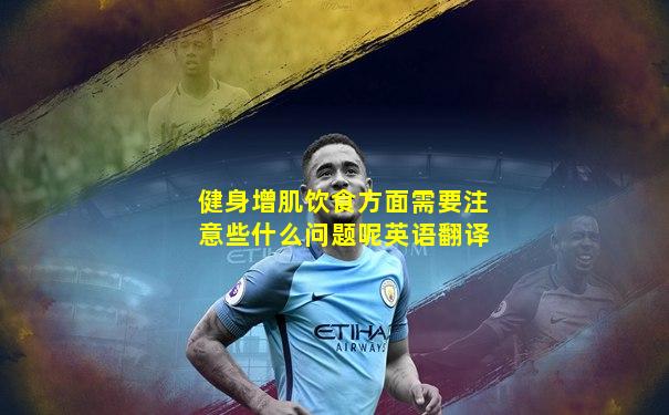 健身增肌饮食方面需要注意些什么问题呢英语翻译