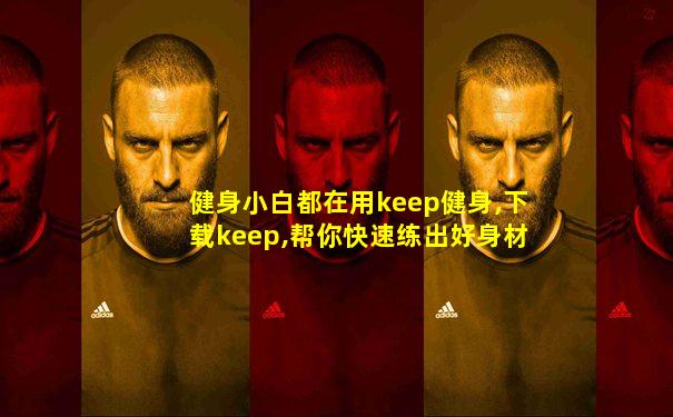 健身小白都在用keep健身,下载keep,帮你快速练出好身材