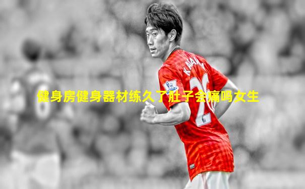 健身房健身器材练久了肚子会痛吗女生