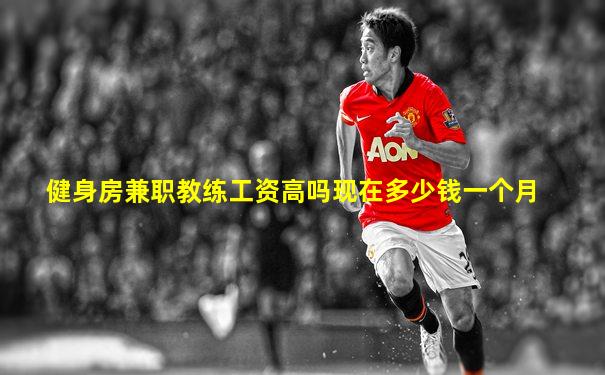 健身房兼职教练工资高吗现在多少钱一个月
