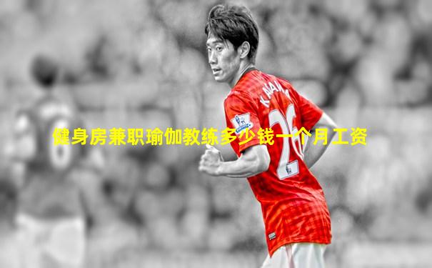 健身房兼职瑜伽教练多少钱一个月工资
