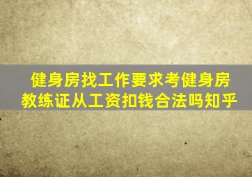 健身房找工作要求考健身房教练证从工资扣钱合法吗知乎