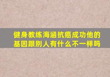 健身教练海涵抗癌成功他的基因跟别人有什么不一样吗