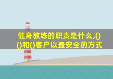 健身教练的职责是什么,()()和()客户以最安全的方式