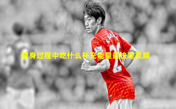 健身过程中吃什么补充能量最快呢视频
