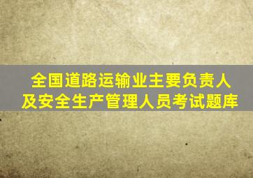 全国道路运输业主要负责人及安全生产管理人员考试题库