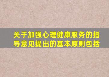 关于加强心理健康服务的指导意见提出的基本原则包括