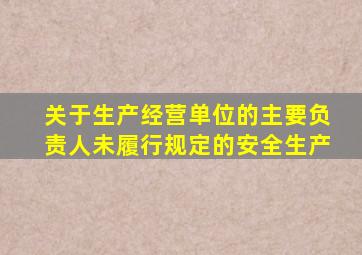 关于生产经营单位的主要负责人未履行规定的安全生产