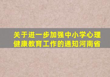 关于进一步加强中小学心理健康教育工作的通知河南省