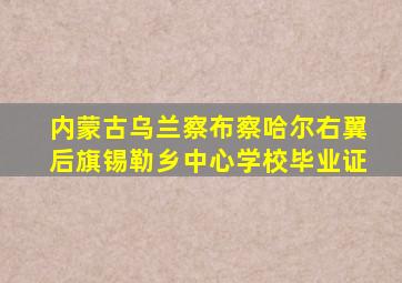 内蒙古乌兰察布察哈尔右翼后旗锡勒乡中心学校毕业证