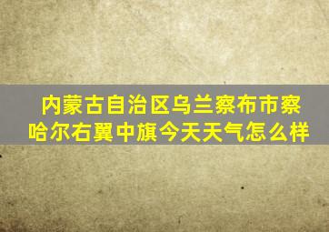 内蒙古自治区乌兰察布市察哈尔右翼中旗今天天气怎么样
