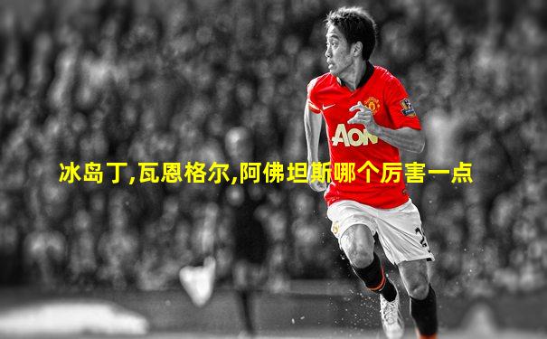 冰岛丁,瓦恩格尔,阿佛坦斯哪个厉害一点