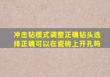 冲击钻模式调整正确钻头选择正确可以在瓷砖上开孔吗
