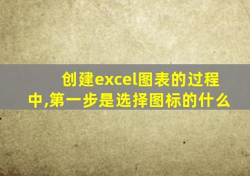 创建excel图表的过程中,第一步是选择图标的什么