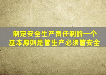 制定安全生产责任制的一个基本原则是管生产必须管安全