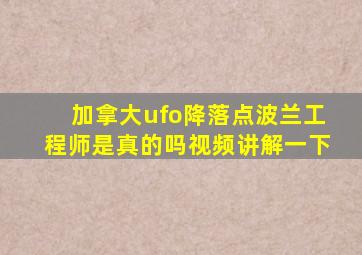 加拿大ufo降落点波兰工程师是真的吗视频讲解一下