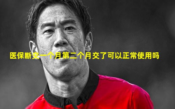 医保断交一个月第二个月交了可以正常使用吗