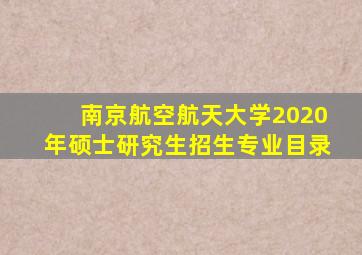 南京航空航天大学2020年硕士研究生招生专业目录