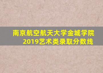 南京航空航天大学金城学院2019艺术类录取分数线