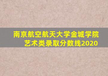 南京航空航天大学金城学院艺术类录取分数线2020