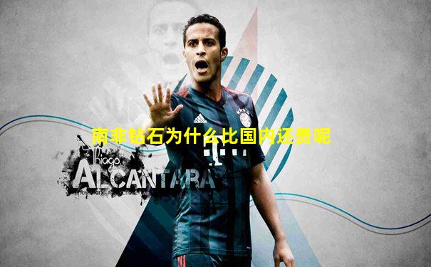 南非钻石为什么比国内还贵呢