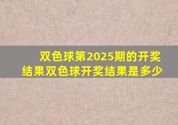 双色球第2025期的开奖结果双色球开奖结果是多少