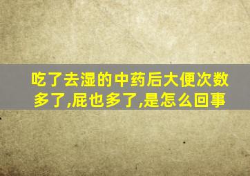 吃了去湿的中药后大便次数多了,屁也多了,是怎么回事