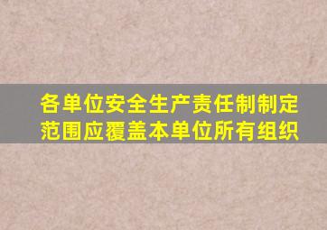 各单位安全生产责任制制定范围应覆盖本单位所有组织