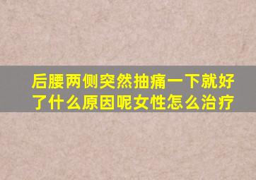 后腰两侧突然抽痛一下就好了什么原因呢女性怎么治疗