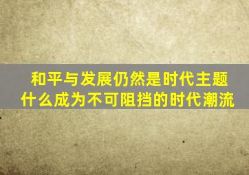 和平与发展仍然是时代主题什么成为不可阻挡的时代潮流