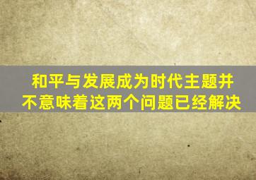 和平与发展成为时代主题并不意味着这两个问题已经解决