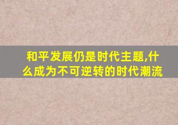 和平发展仍是时代主题,什么成为不可逆转的时代潮流