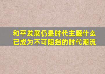 和平发展仍是时代主题什么已成为不可阻挡的时代潮流