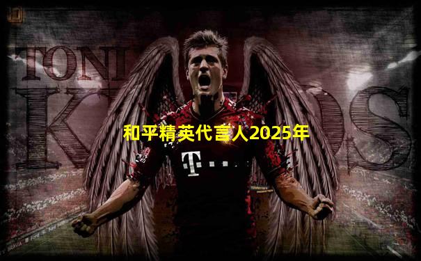 和平精英代言人2025年