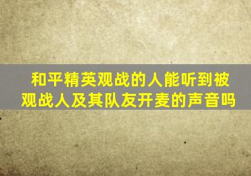 和平精英观战的人能听到被观战人及其队友开麦的声音吗