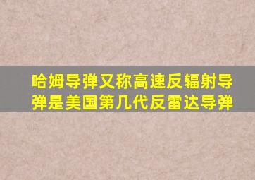 哈姆导弹又称高速反辐射导弹是美国第几代反雷达导弹