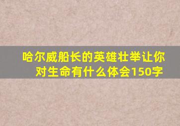 哈尔威船长的英雄壮举让你对生命有什么体会150字