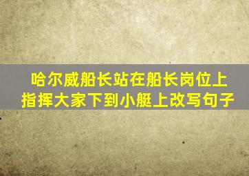 哈尔威船长站在船长岗位上指挥大家下到小艇上改写句子
