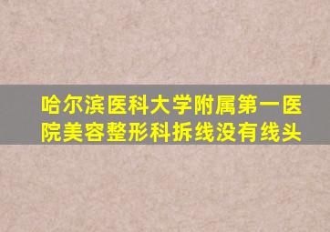 哈尔滨医科大学附属第一医院美容整形科拆线没有线头