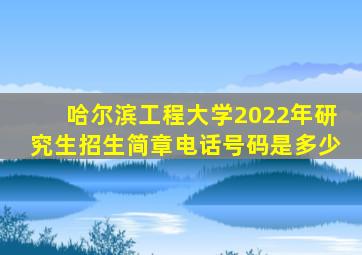 哈尔滨工程大学2022年研究生招生简章电话号码是多少