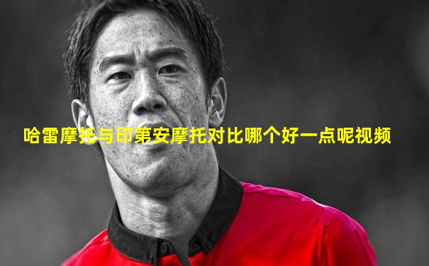 哈雷摩托与印第安摩托对比哪个好一点呢视频