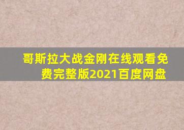 哥斯拉大战金刚在线观看免费完整版2021百度网盘